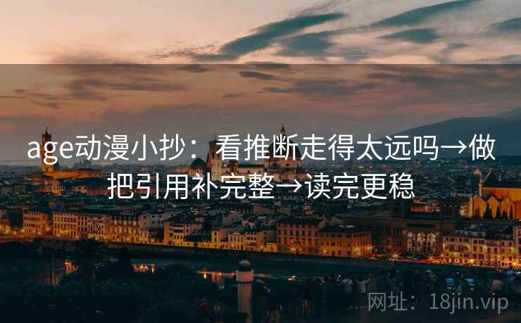 age动漫小抄：看推断走得太远吗→做把引用补完整→读完更稳