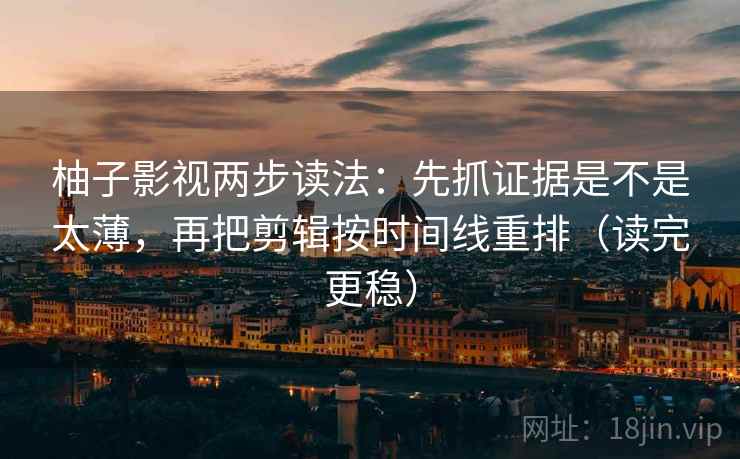 柚子影视两步读法：先抓证据是不是太薄，再把剪辑按时间线重排（读完更稳）  第2张