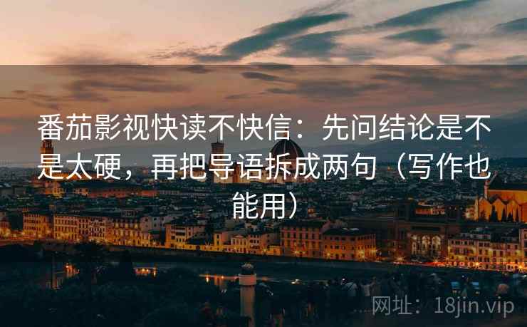 番茄影视快读不快信：先问结论是不是太硬，再把导语拆成两句（写作也能用）