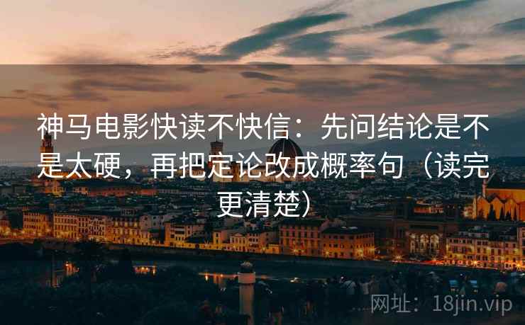 神马电影快读不快信：先问结论是不是太硬，再把定论改成概率句（读完更清楚）  第2张
