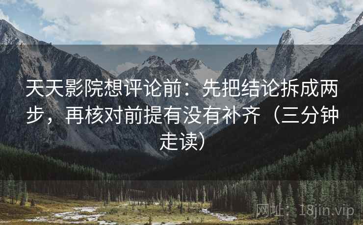 天天影院想评论前：先把结论拆成两步，再核对前提有没有补齐（三分钟走读）