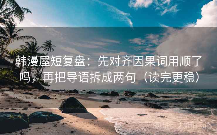 韩漫屋短复盘：先对齐因果词用顺了吗，再把导语拆成两句（读完更稳）  第2张