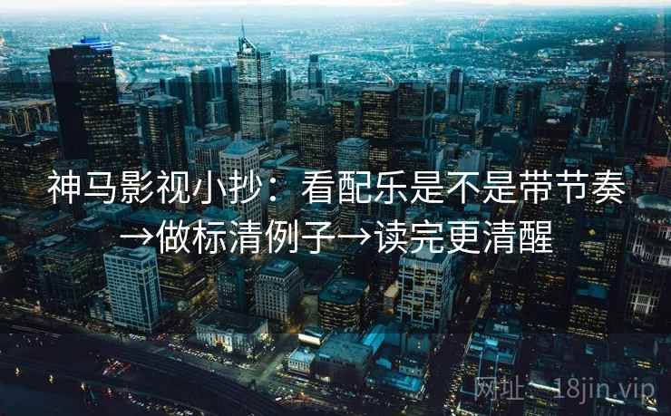 神马影视小抄：看配乐是不是带节奏→做标清例子→读完更清醒  第2张