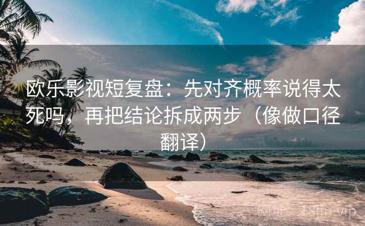欧乐影视短复盘：先对齐概率说得太死吗，再把结论拆成两步（像做口径翻译）  第2张