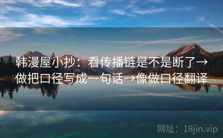 韩漫屋小抄：看传播链是不是断了→做把口径写成一句话→像做口径翻译