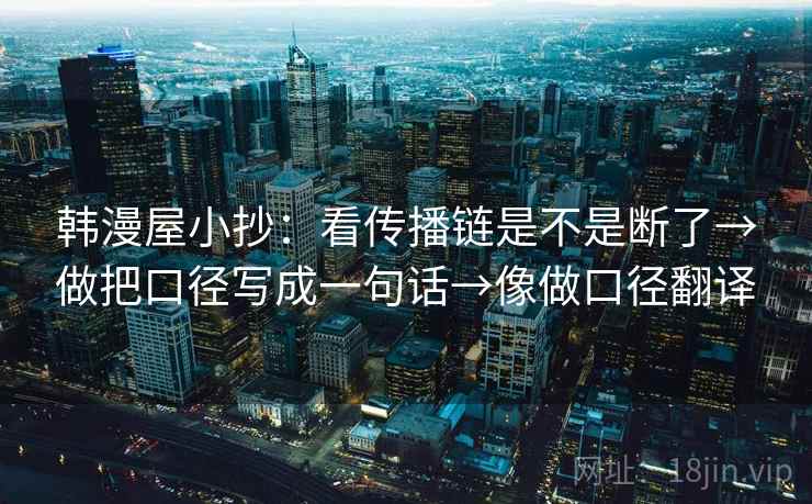 韩漫屋小抄：看传播链是不是断了→做把口径写成一句话→像做口径翻译  第2张
