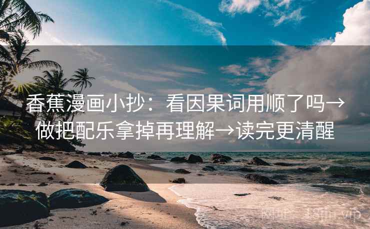 香蕉漫画小抄：看因果词用顺了吗→做把配乐拿掉再理解→读完更清醒