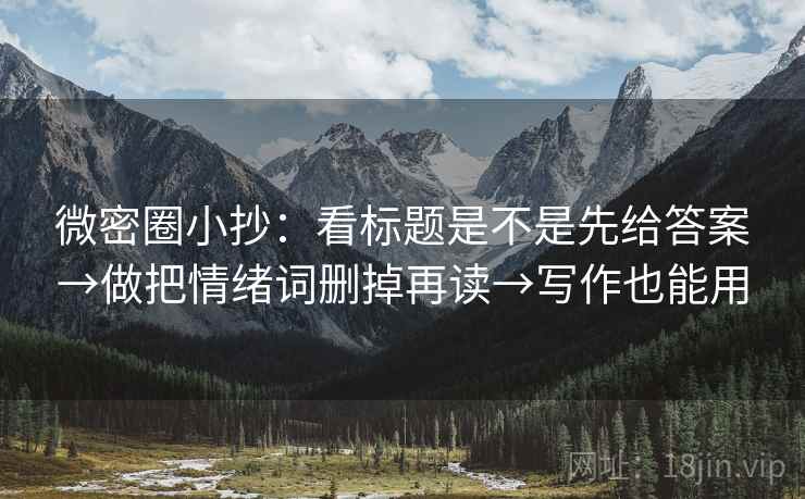 微密圈小抄：看标题是不是先给答案→做把情绪词删掉再读→写作也能用  第2张