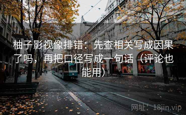 柚子影视像排错：先查相关写成因果了吗，再把口径写成一句话（评论也能用）  第2张