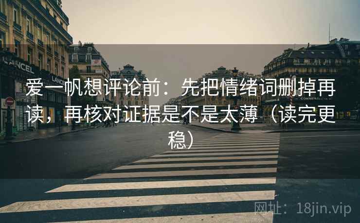 爱一帆想评论前：先把情绪词删掉再读，再核对证据是不是太薄（读完更稳）