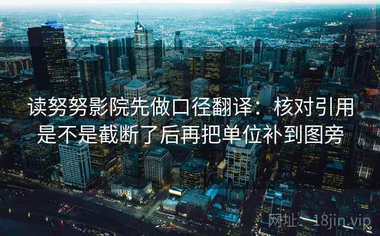 读努努影院先做口径翻译：核对引用是不是截断了后再把单位补到图旁  第2张