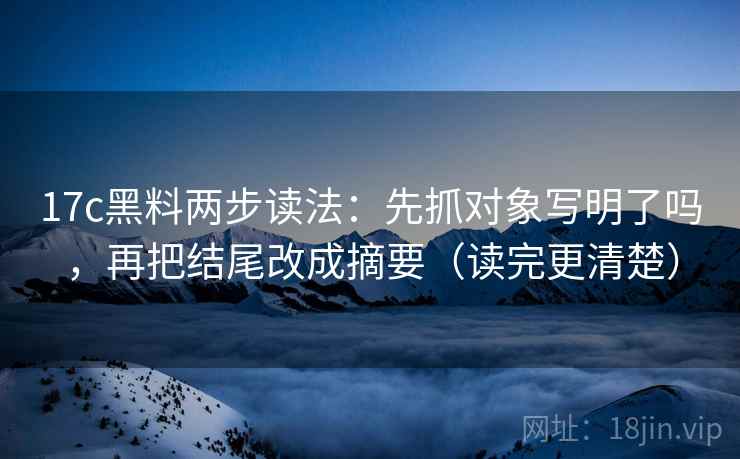 17c黑料两步读法：先抓对象写明了吗，再把结尾改成摘要（读完更清楚）