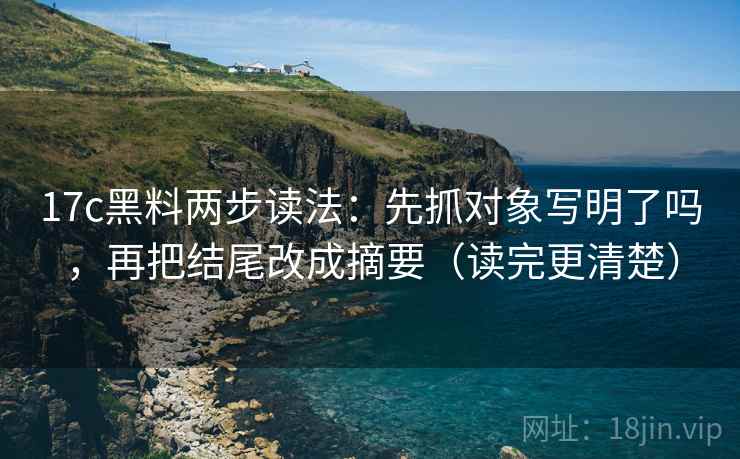 17c黑料两步读法：先抓对象写明了吗，再把结尾改成摘要（读完更清楚）  第2张