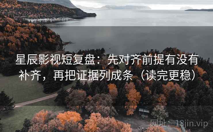 星辰影视短复盘：先对齐前提有没有补齐，再把证据列成条（读完更稳）  第2张