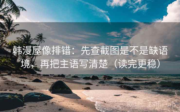 韩漫屋像排错：先查截图是不是缺语境，再把主语写清楚（读完更稳）