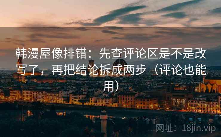 韩漫屋像排错：先查评论区是不是改写了，再把结论拆成两步（评论也能用）  第2张