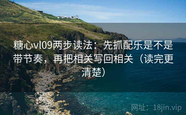 糖心vl09两步读法：先抓配乐是不是带节奏，再把相关写回相关（读完更清楚）  第2张