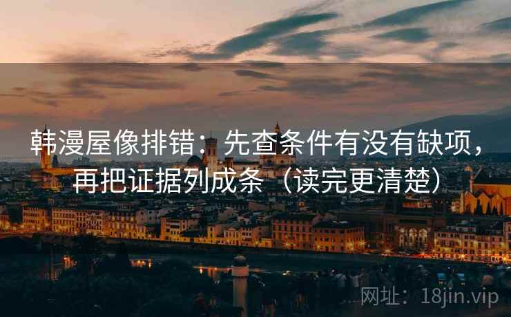 韩漫屋像排错：先查条件有没有缺项，再把证据列成条（读完更清楚）  第2张