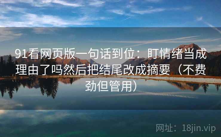 91看网页版一句话到位：盯情绪当成理由了吗然后把结尾改成摘要（不费劲但管用）  第2张