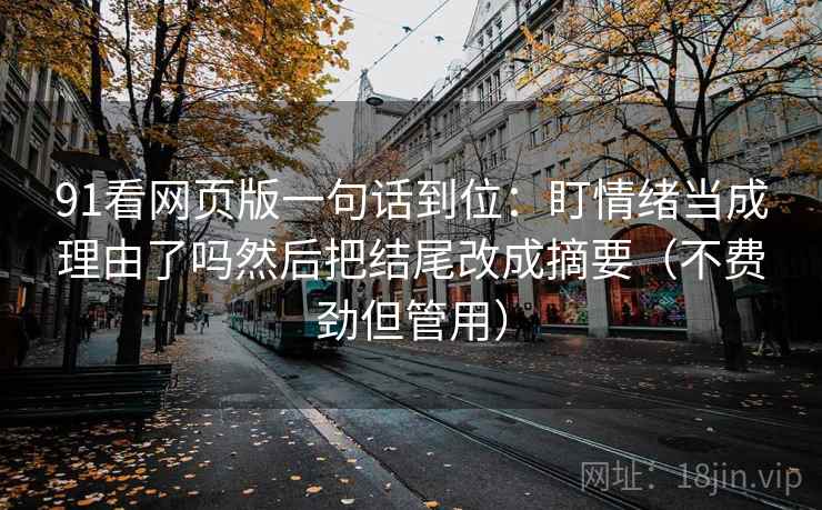 91看网页版一句话到位：盯情绪当成理由了吗然后把结尾改成摘要（不费劲但管用）