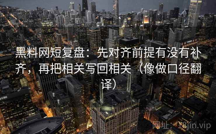 黑料网短复盘：先对齐前提有没有补齐，再把相关写回相关（像做口径翻译）  第2张