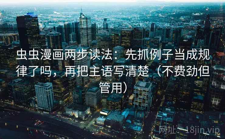 虫虫漫画两步读法：先抓例子当成规律了吗，再把主语写清楚（不费劲但管用）