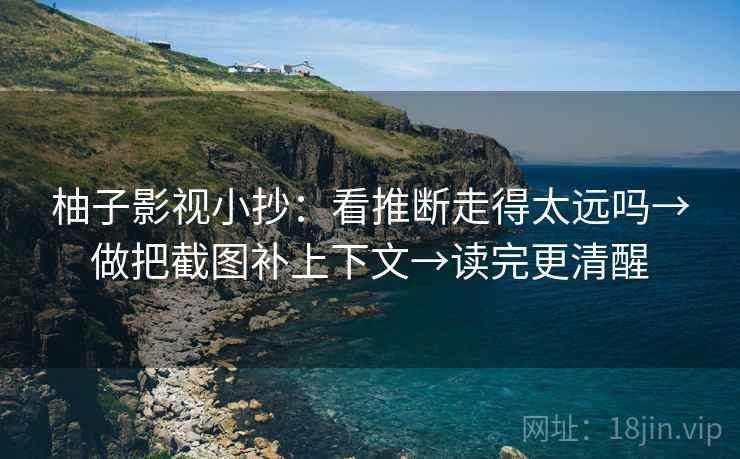 柚子影视小抄：看推断走得太远吗→做把截图补上下文→读完更清醒  第2张