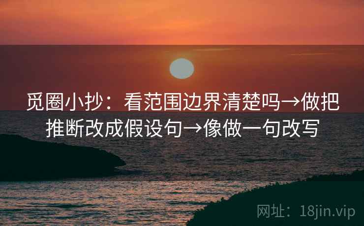 觅圈小抄：看范围边界清楚吗→做把推断改成假设句→像做一句改写  第2张