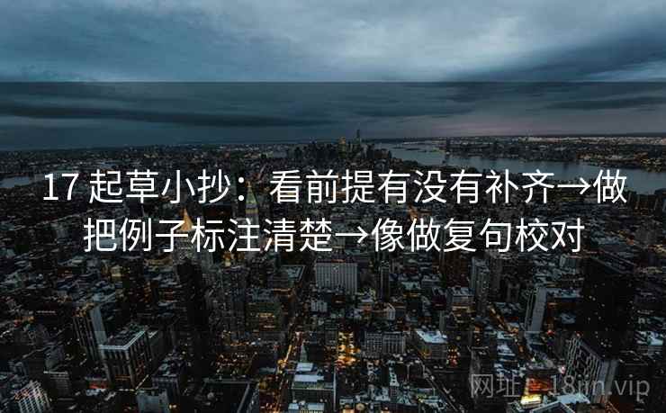 17 起草小抄：看前提有没有补齐→做把例子标注清楚→像做复句校对  第2张