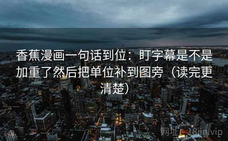香蕉漫画一句话到位:盯字幕是不是加重了然后把单位补到图旁(读完更清楚) 第2张 香蕉漫画一句话到位:盯字幕是不是加重了然后把单位补到图旁(读完更清楚) 第2张