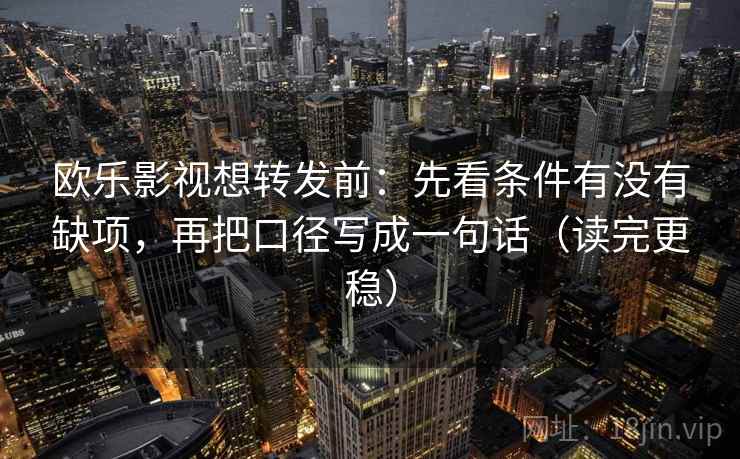 欧乐影视想转发前:先看条件有没有缺项,再把口径写成一句话(读完更稳) 第2张 欧乐影视想转发前:先看条件有没有缺项,再把口径写成一句话(读完更稳) 第2张