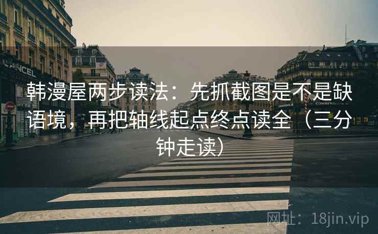 韩漫屋两步读法：先抓截图是不是缺语境，再把轴线起点终点读全（三分钟走读）  第2张