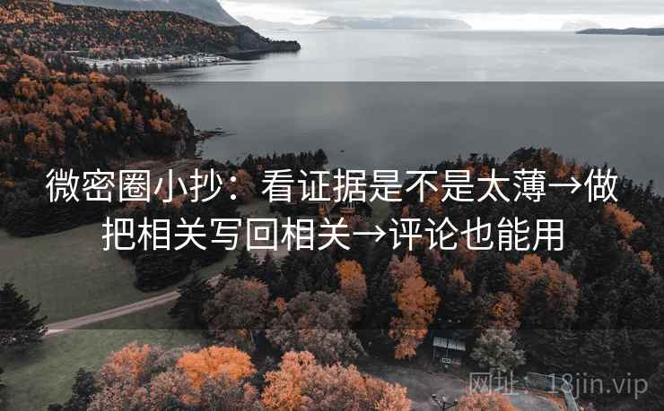 微密圈小抄：看证据是不是太薄→做把相关写回相关→评论也能用