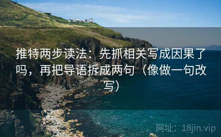 推特两步读法:先抓相关写成因果了吗,再把导语拆成两句(像做一句改写) 第2张 推特两步读法:先抓相关写成因果了吗,再把导语拆成两句(像做一句改写) 第2张