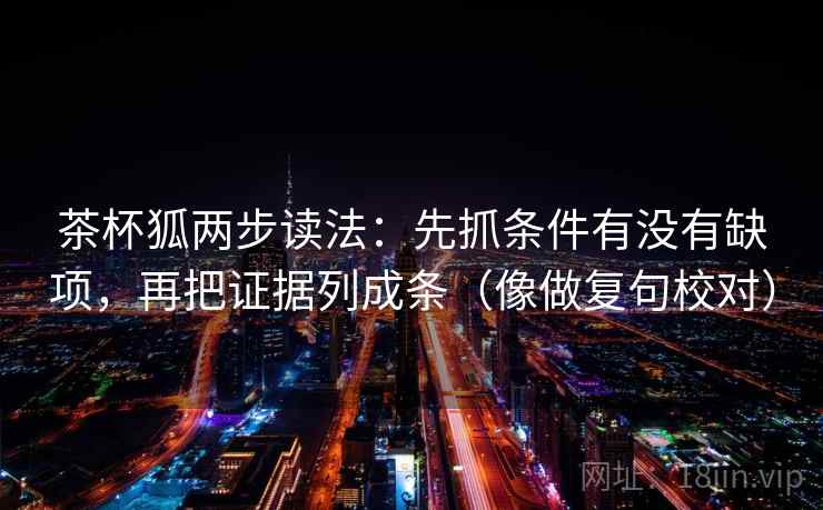 茶杯狐两步读法：先抓条件有没有缺项，再把证据列成条（像做复句校对）