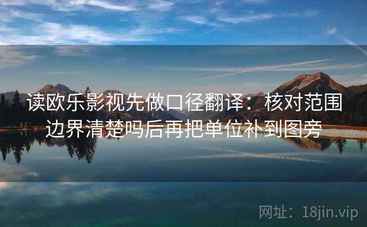 读欧乐影视先做口径翻译：核对范围边界清楚吗后再把单位补到图旁  第2张