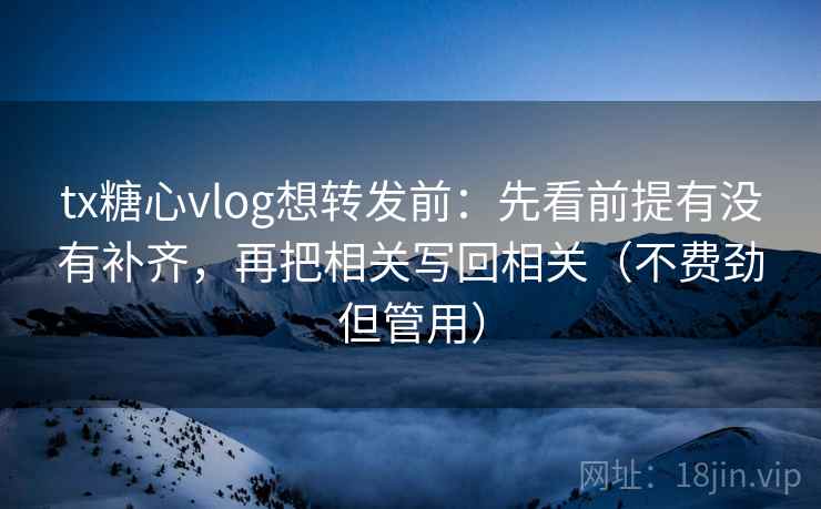 tx糖心vlog想转发前：先看前提有没有补齐，再把相关写回相关（不费劲但管用）  第2张