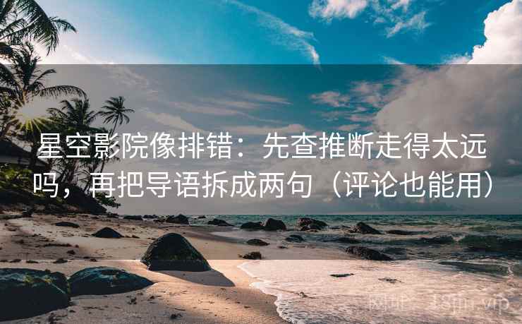 星空影院像排错:先查推断走得太远吗,再把导语拆成两句(评论也能用) 第2张 星空影院像排错:先查推断走得太远吗,再把导语拆成两句(评论也能用) 第2张