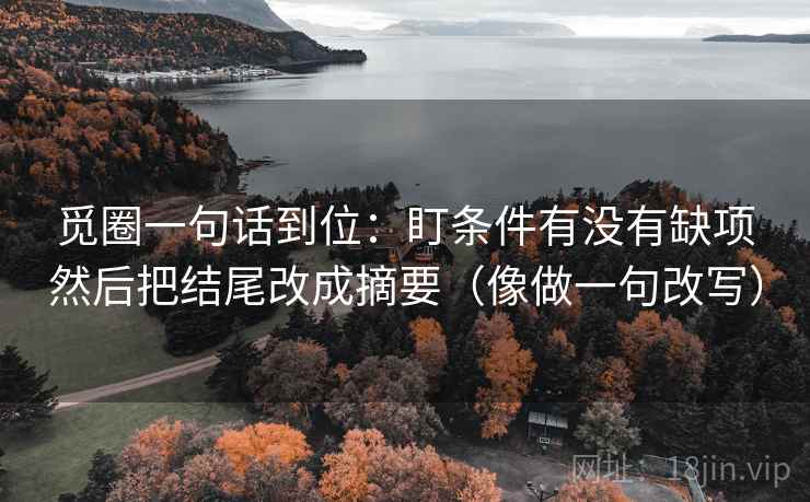 觅圈一句话到位：盯条件有没有缺项然后把结尾改成摘要（像做一句改写）  第2张
