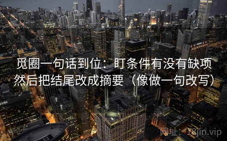 觅圈一句话到位：盯条件有没有缺项然后把结尾改成摘要（像做一句改写）
