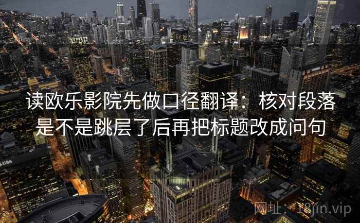 读欧乐影院先做口径翻译：核对段落是不是跳层了后再把标题改成问句
